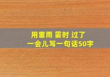 用雷雨 霎时 过了一会儿写一句话50字